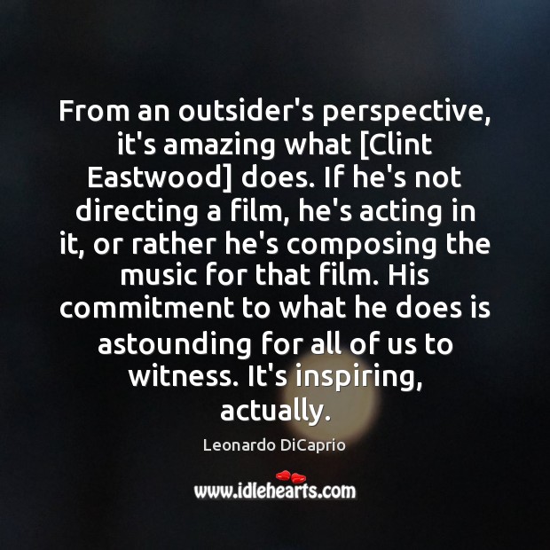 From an outsider’s perspective, it’s amazing what [Clint Eastwood] does. If he’s Leonardo DiCaprio Picture Quote
