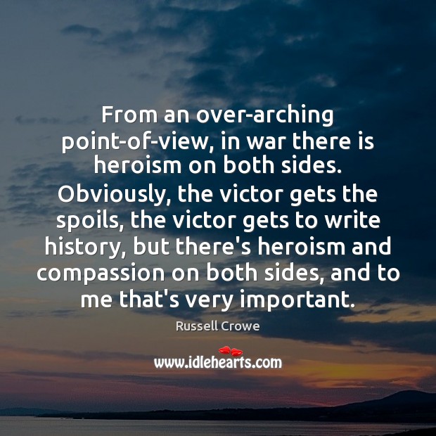 From an over-arching point-of-view, in war there is heroism on both sides. Russell Crowe Picture Quote