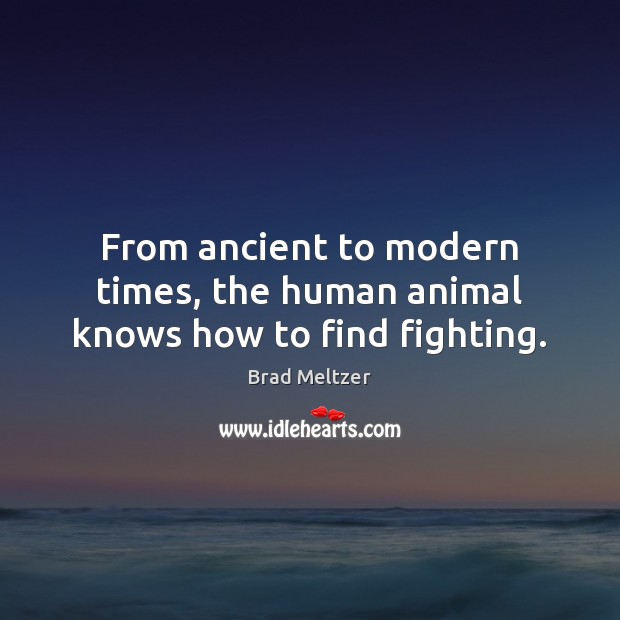 From ancient to modern times, the human animal knows how to find fighting. Brad Meltzer Picture Quote