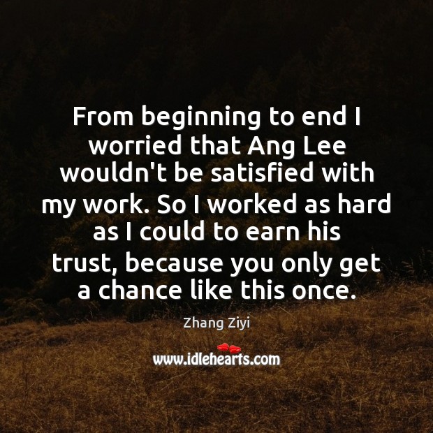 From beginning to end I worried that Ang Lee wouldn’t be satisfied Zhang Ziyi Picture Quote