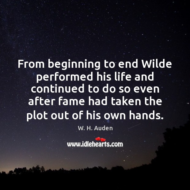 From beginning to end Wilde performed his life and continued to do W. H. Auden Picture Quote