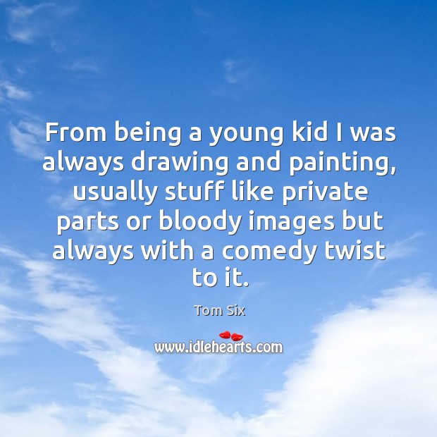 From being a young kid I was always drawing and painting, usually Image