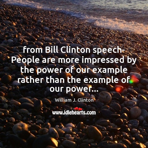 From Bill Clinton speech- People are more impressed by the power of Image