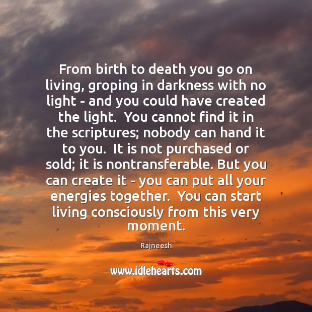 From birth to death you go on living, groping in darkness with Rajneesh Picture Quote