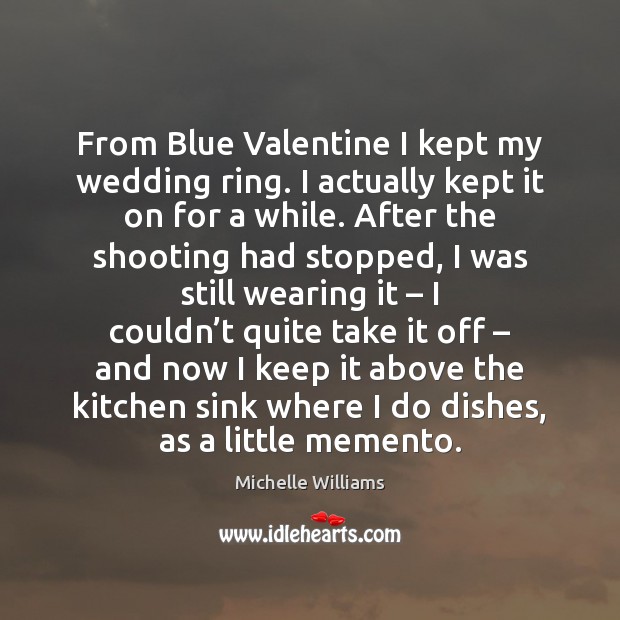 From Blue Valentine I kept my wedding ring. I actually kept it Image