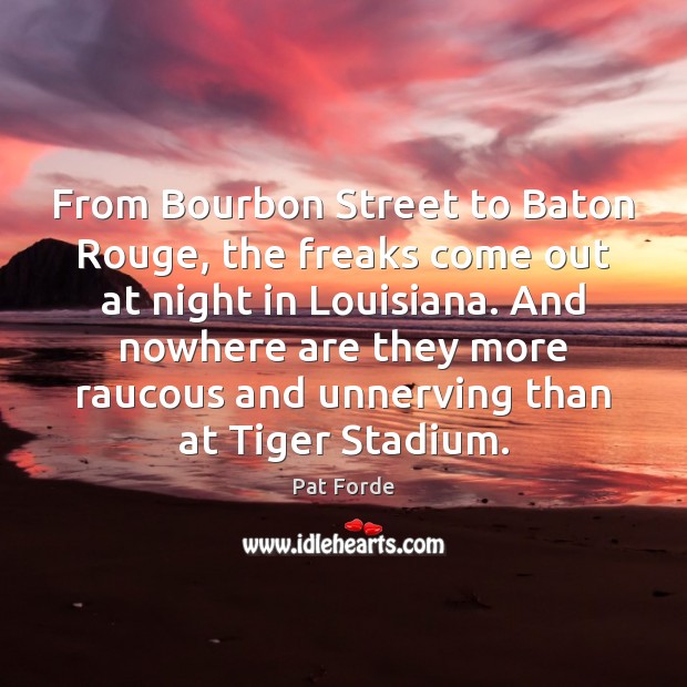 From Bourbon Street to Baton Rouge, the freaks come out at night Pat Forde Picture Quote