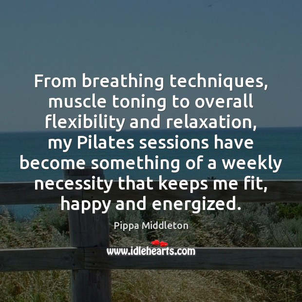 From breathing techniques, muscle toning to overall flexibility and relaxation, my Pilates Pippa Middleton Picture Quote