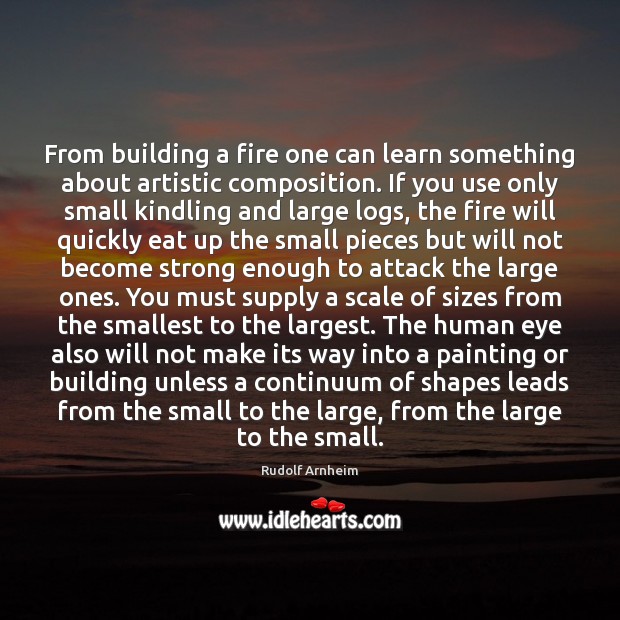 From building a fire one can learn something about artistic composition. If Rudolf Arnheim Picture Quote