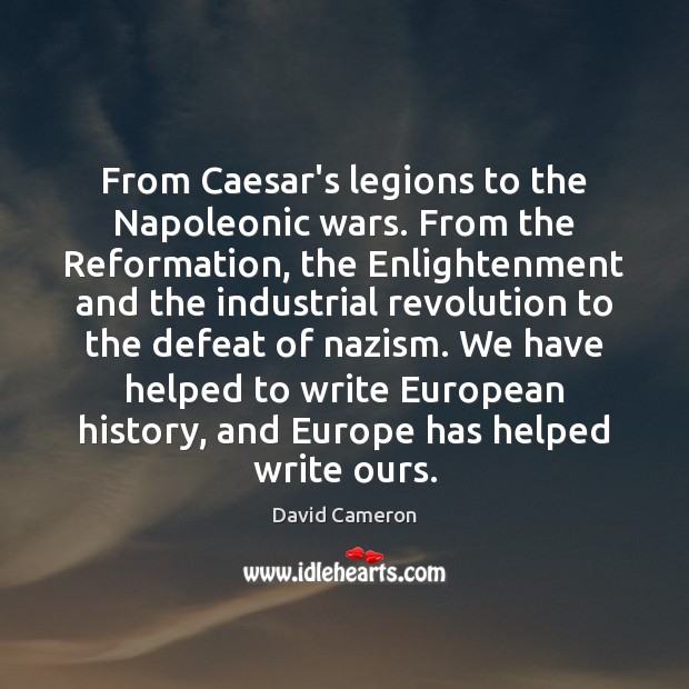 From Caesar’s legions to the Napoleonic wars. From the Reformation, the Enlightenment David Cameron Picture Quote