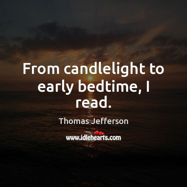 From candlelight to early bedtime, I read. Thomas Jefferson Picture Quote