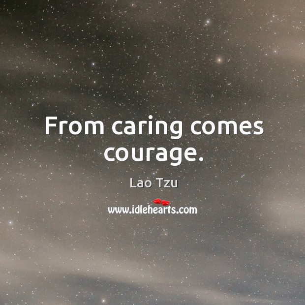 From caring comes courage. Lao Tzu Picture Quote