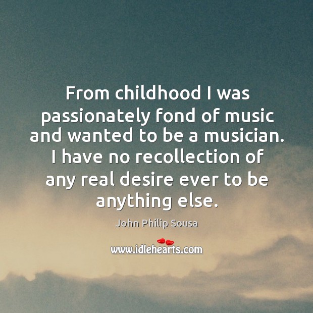 From childhood I was passionately fond of music and wanted to be a musician. John Philip Sousa Picture Quote