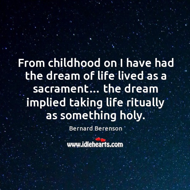 From childhood on I have had the dream of life lived as a sacrament… Bernard Berenson Picture Quote