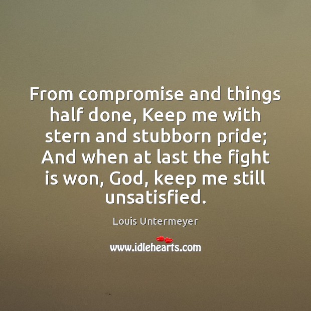 From compromise and things half done, Keep me with stern and stubborn Louis Untermeyer Picture Quote