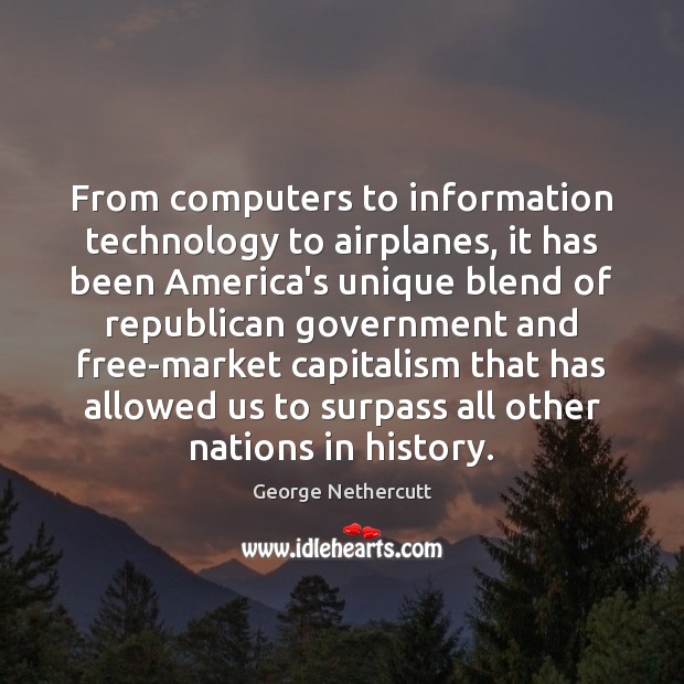From computers to information technology to airplanes, it has been America’s unique George Nethercutt Picture Quote