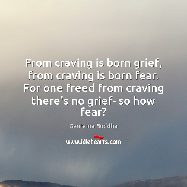 From craving is born grief, from craving is born fear. For one Gautama Buddha Picture Quote