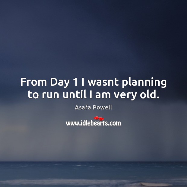 From Day 1 I wasnt planning to run until I am very old. Image