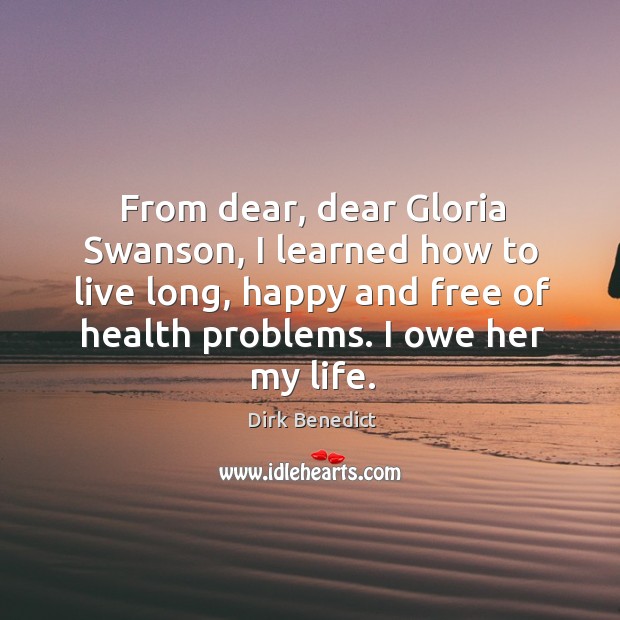 From dear, dear gloria swanson, I learned how to live long, happy and free of health problems. Dirk Benedict Picture Quote