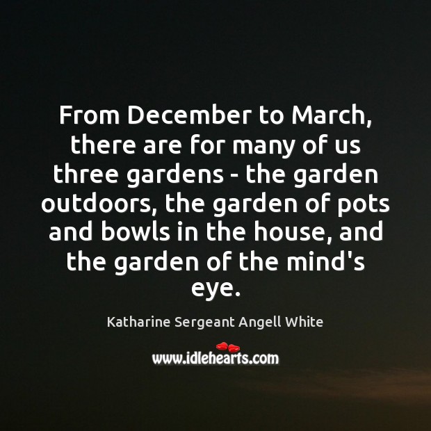 From December to March, there are for many of us three gardens Katharine Sergeant Angell White Picture Quote