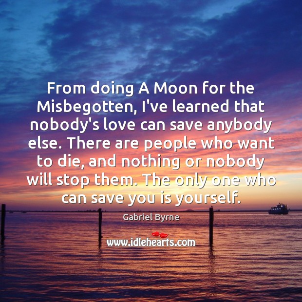 From doing A Moon for the Misbegotten, I’ve learned that nobody’s love Gabriel Byrne Picture Quote