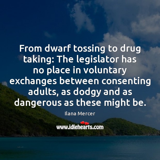 From dwarf tossing to drug taking: The legislator has no place in Ilana Mercer Picture Quote