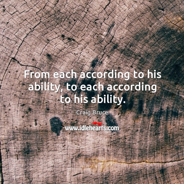 From each according to his ability, to each according to his ability. Craig Bruce Picture Quote