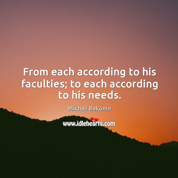 From each according to his faculties; to each according to his needs. Mikhail Bakunin Picture Quote