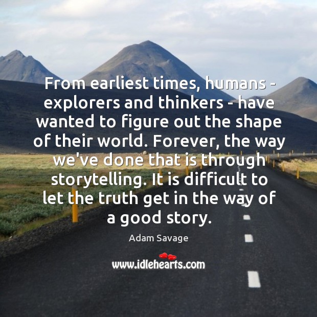 From earliest times, humans – explorers and thinkers – have wanted to Adam Savage Picture Quote
