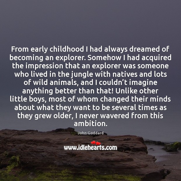 From early childhood I had always dreamed of becoming an explorer. Somehow John Goddard Picture Quote