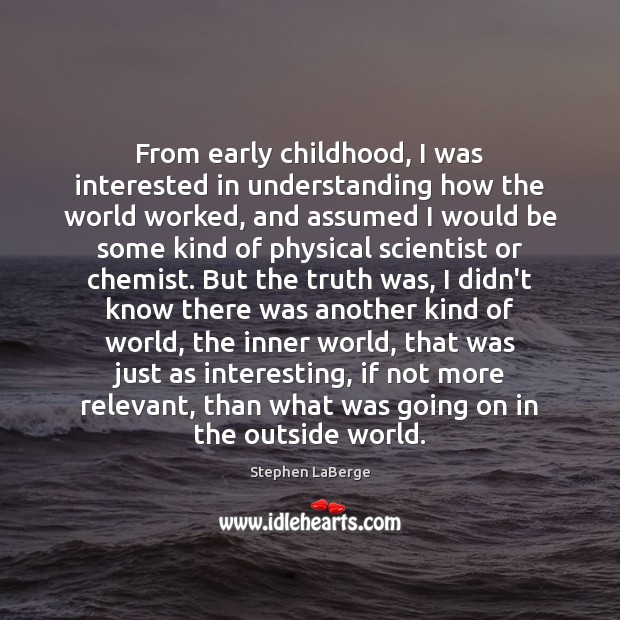 From early childhood, I was interested in understanding how the world worked, 