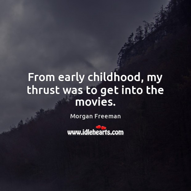 From early childhood, my thrust was to get into the movies. Morgan Freeman Picture Quote