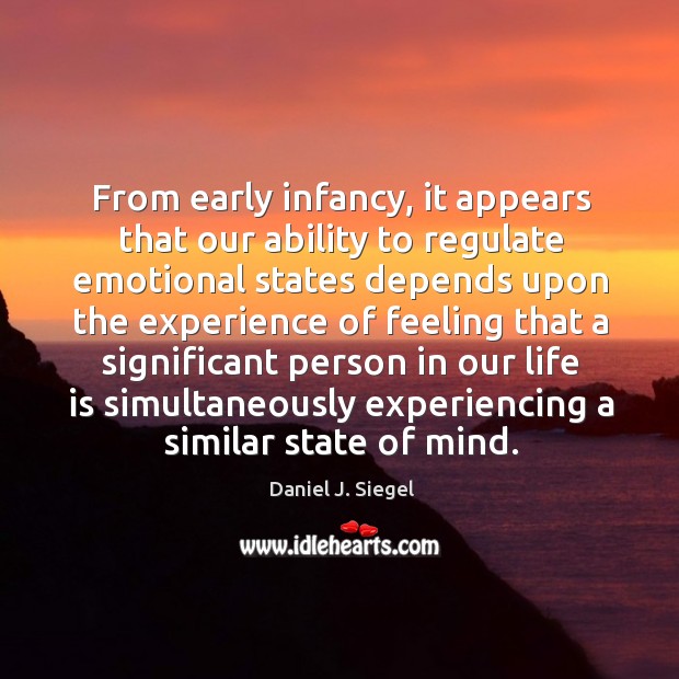 From early infancy, it appears that our ability to regulate emotional states Daniel J. Siegel Picture Quote
