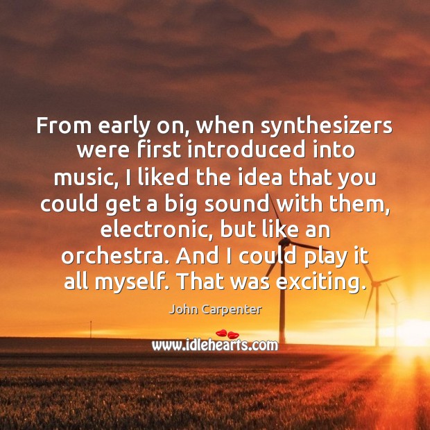 From early on, when synthesizers were first introduced into music, I liked John Carpenter Picture Quote