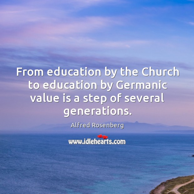 From education by the church to education by germanic value is a step of several generations. Alfred Rosenberg Picture Quote
