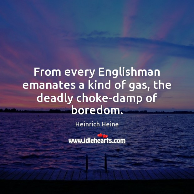 From every Englishman emanates a kind of gas, the deadly choke-damp of boredom. Image
