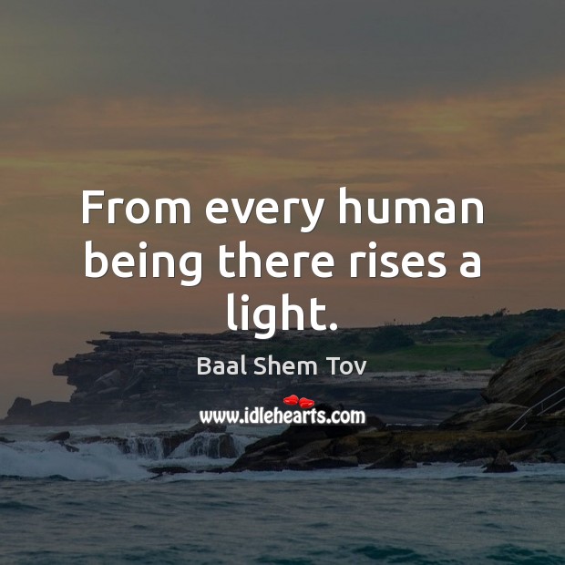 From every human being there rises a light. Baal Shem Tov Picture Quote