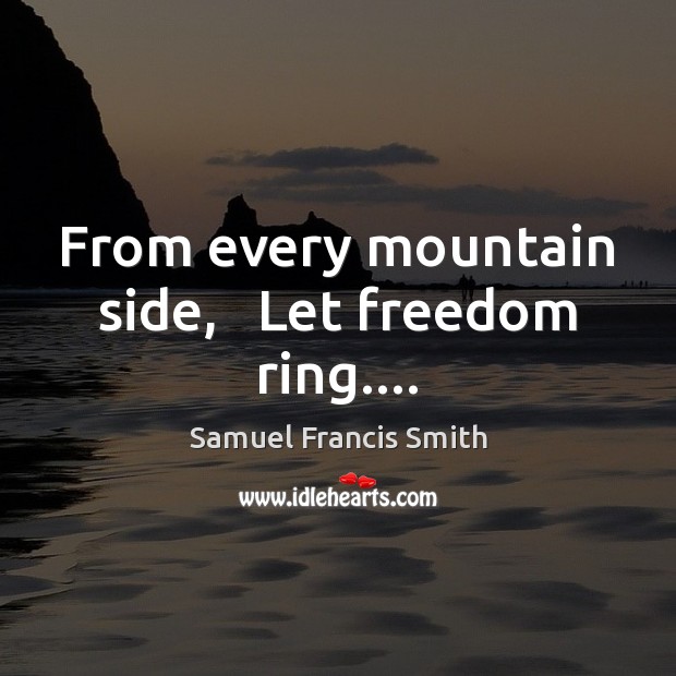 From every mountain side,   Let freedom ring…. Samuel Francis Smith Picture Quote
