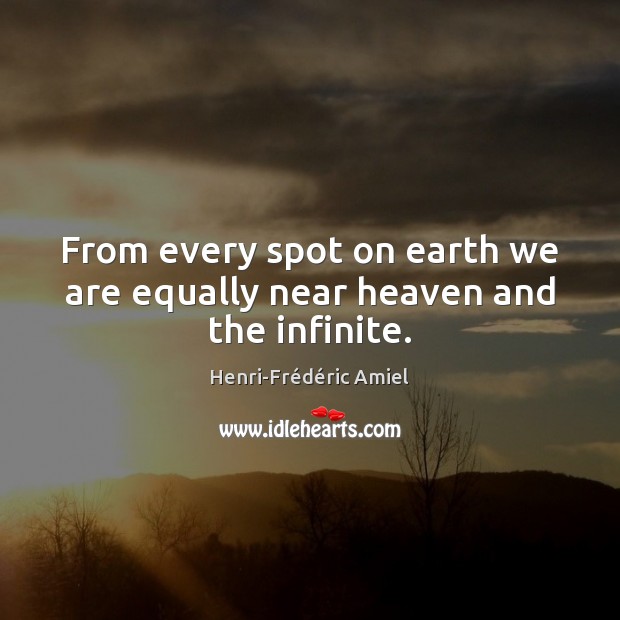 From every spot on earth we are equally near heaven and the infinite. Henri-Frédéric Amiel Picture Quote