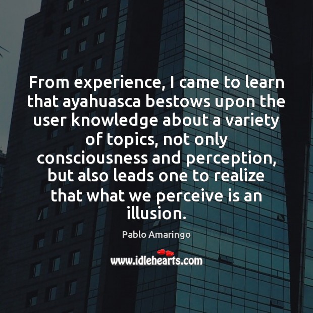 From experience, I came to learn that ayahuasca bestows upon the user Pablo Amaringo Picture Quote