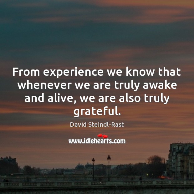 From experience we know that whenever we are truly awake and alive, David Steindl-Rast Picture Quote