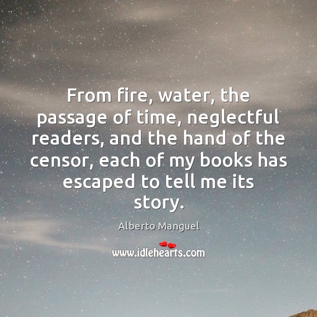 From fire, water, the passage of time, neglectful readers, and the hand Alberto Manguel Picture Quote