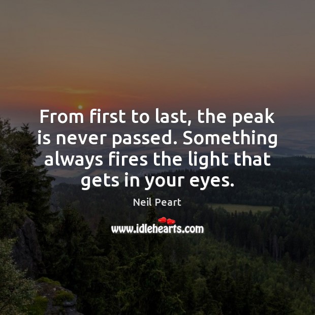 From first to last, the peak is never passed. Something always fires Neil Peart Picture Quote
