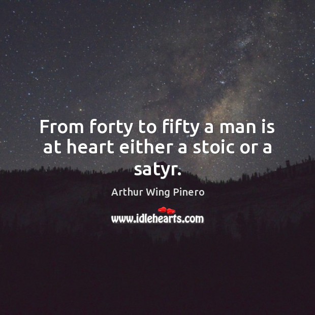 From forty to fifty a man is at heart either a stoic or a satyr. Arthur Wing Pinero Picture Quote