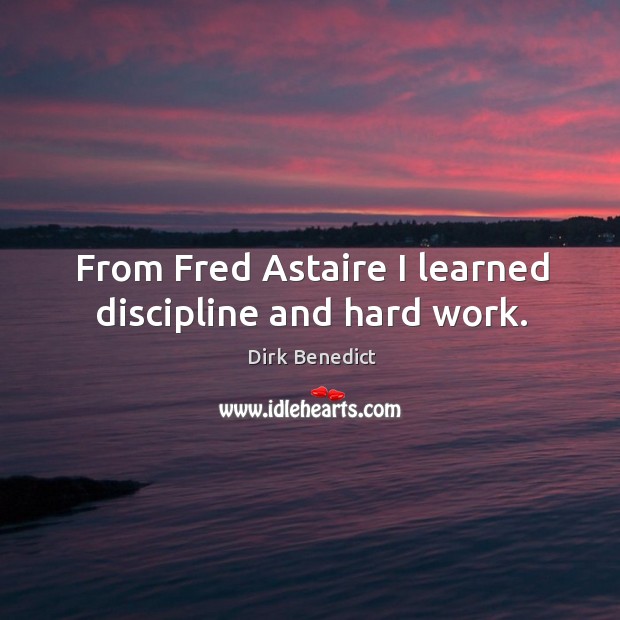 From fred astaire I learned discipline and hard work. Dirk Benedict Picture Quote