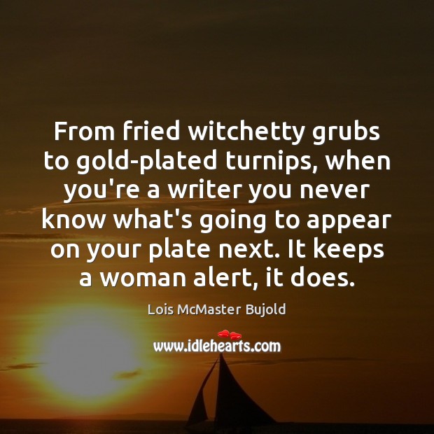 From fried witchetty grubs to gold-plated turnips, when you’re a writer you Lois McMaster Bujold Picture Quote