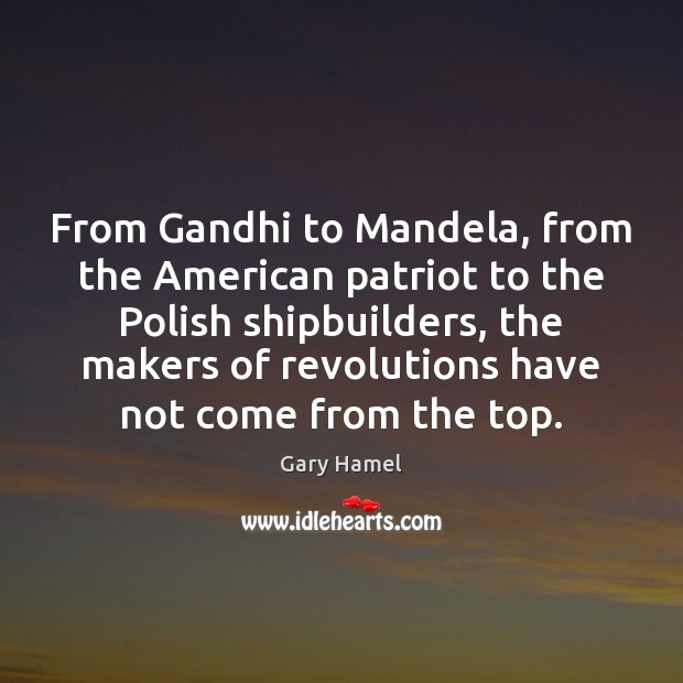 From Gandhi to Mandela, from the American patriot to the Polish shipbuilders, Gary Hamel Picture Quote