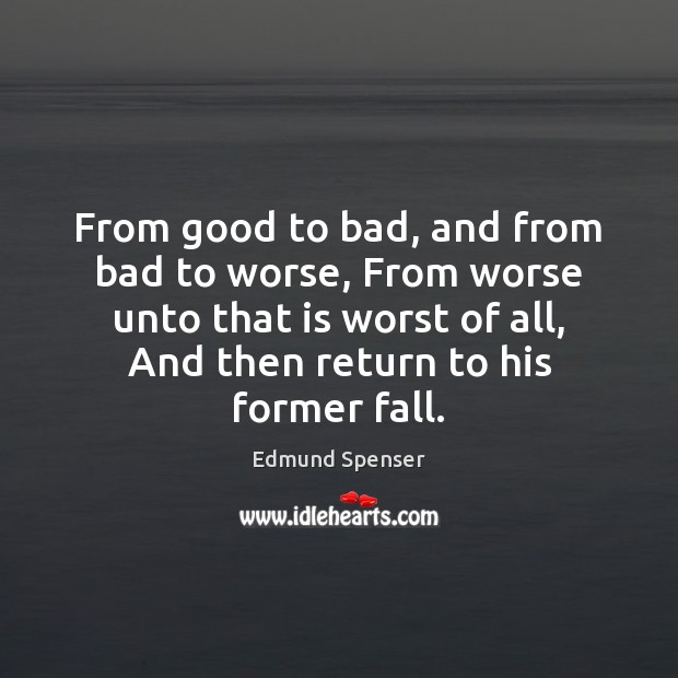 From good to bad, and from bad to worse, From worse unto Edmund Spenser Picture Quote