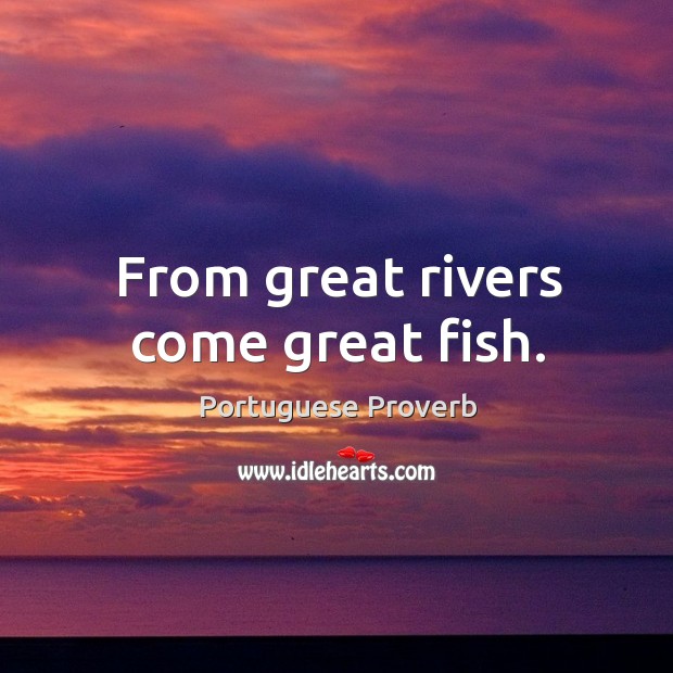 From great rivers come great fish. Image