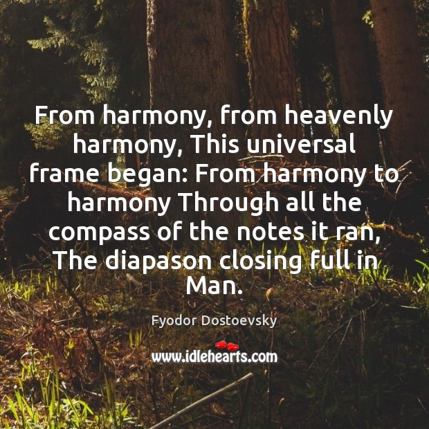 From harmony, from heavenly harmony, This universal frame began: From harmony to Fyodor Dostoevsky Picture Quote
