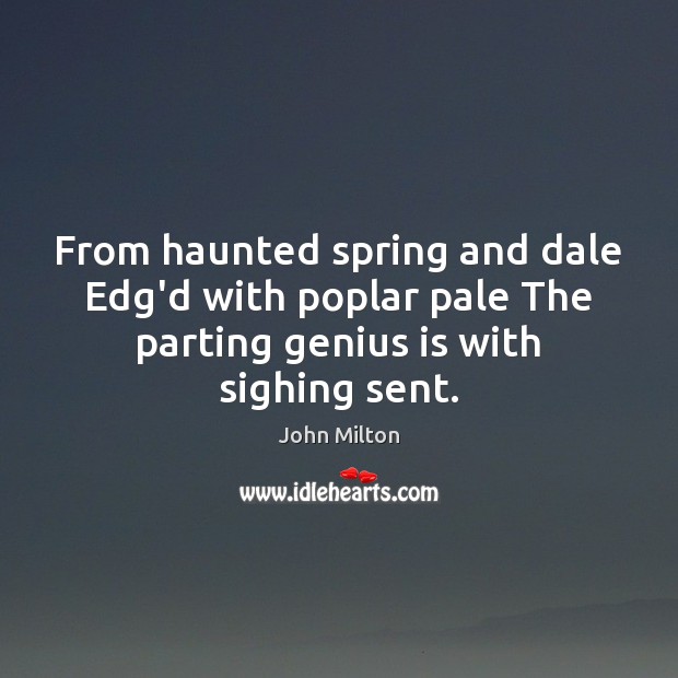 From haunted spring and dale Edg’d with poplar pale The parting genius John Milton Picture Quote
